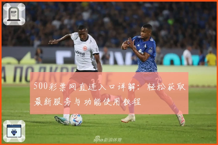 500彩票网直连入口详解：轻松获取最新服务与功能使用教程