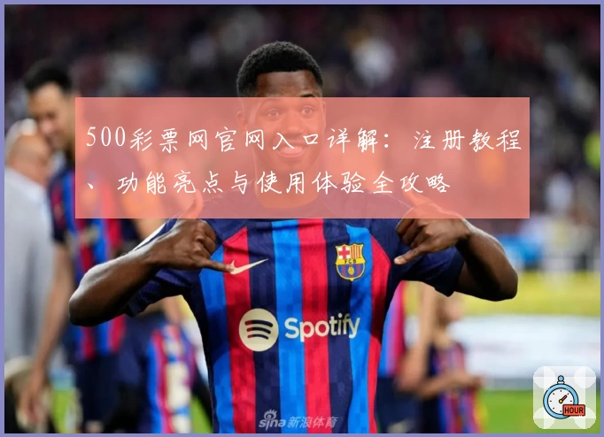 500彩票网官网入口详解：注册教程、功能亮点与使用体验全攻略