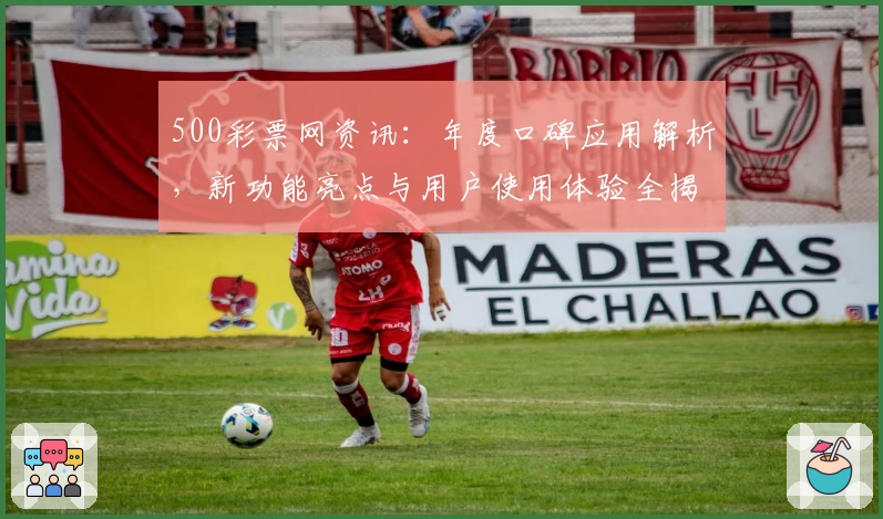 500彩票网资讯：年度口碑应用解析，新功能亮点与用户使用体验全揭秘