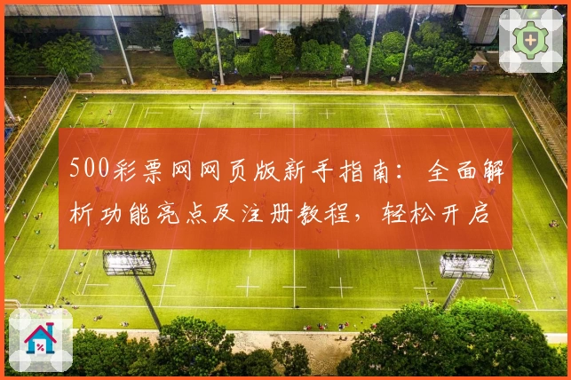 500彩票网网页版新手指南：全面解析功能亮点及注册教程，轻松开启便捷体验