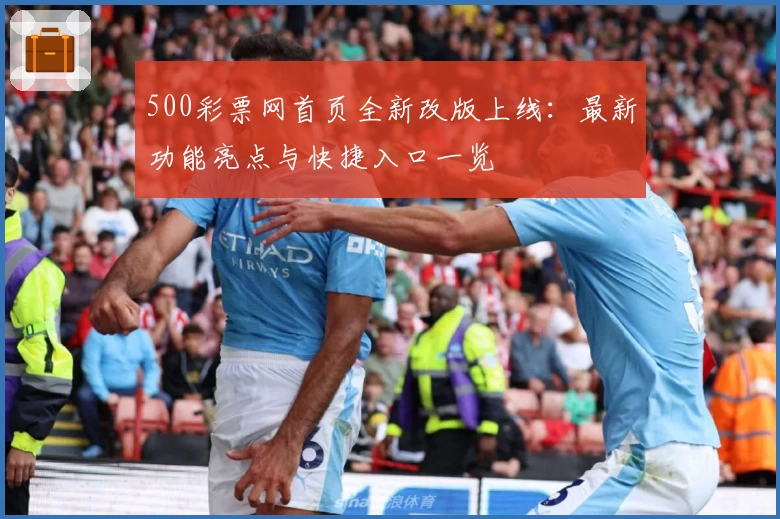 500彩票网首页全新改版上线：最新功能亮点与快捷入口一览