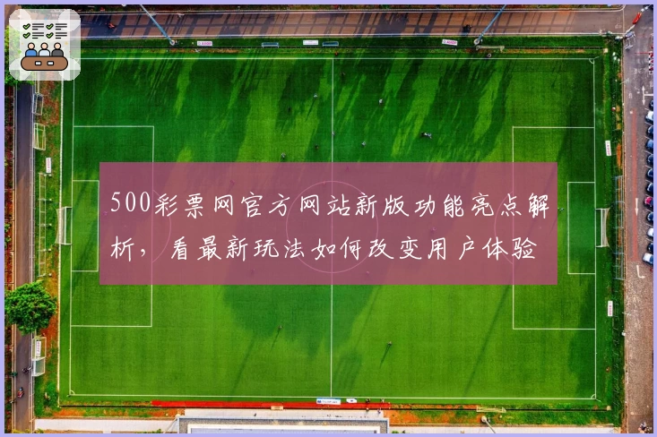 500彩票网官方网站新版功能亮点解析，看最新玩法如何改变用户体验