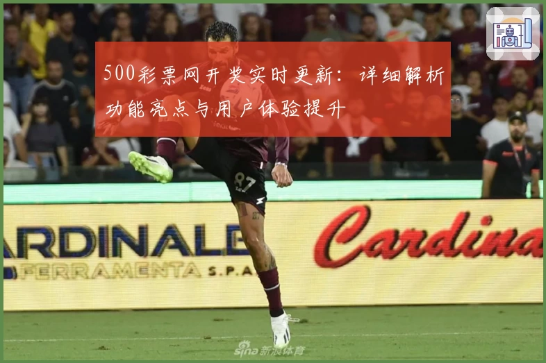 500彩票网开奖实时更新：详细解析功能亮点与用户体验提升