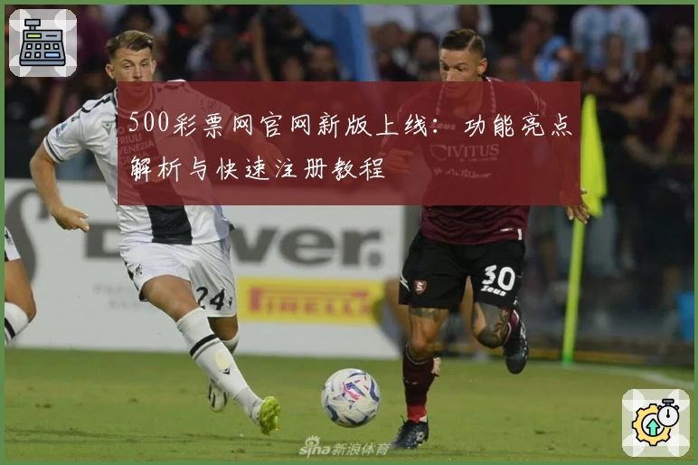 500彩票网官网新版上线:功能亮点解析与快速注册教程