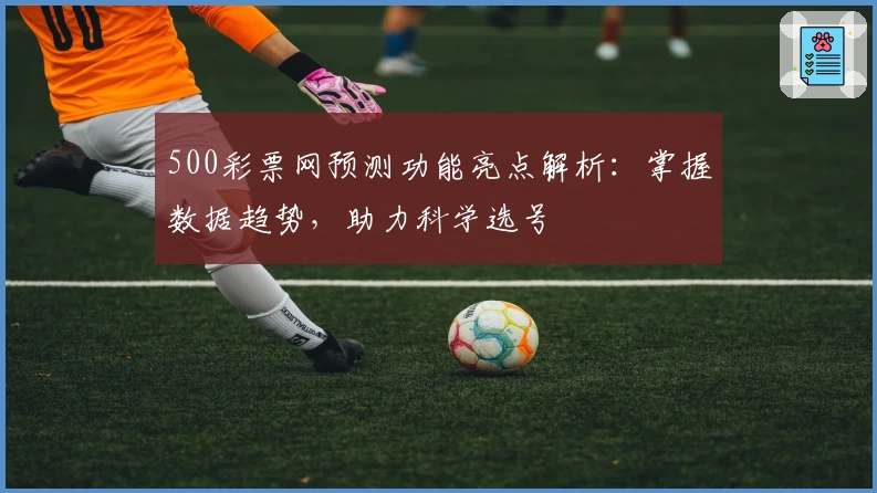 500彩票网预测功能亮点解析：掌握数据趋势，助力科学选号