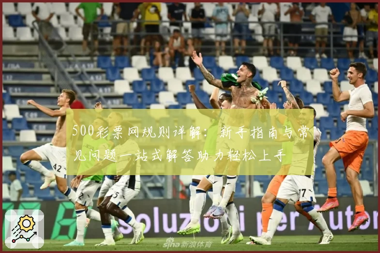 500彩票网规则详解：新手指南与常见问题一站式解答助力轻松上手