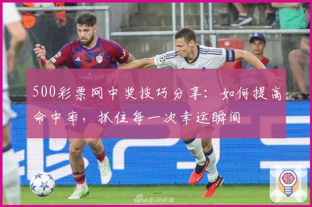 500彩票网中奖技巧分享：如何提高命中率，抓住每一次幸运瞬间