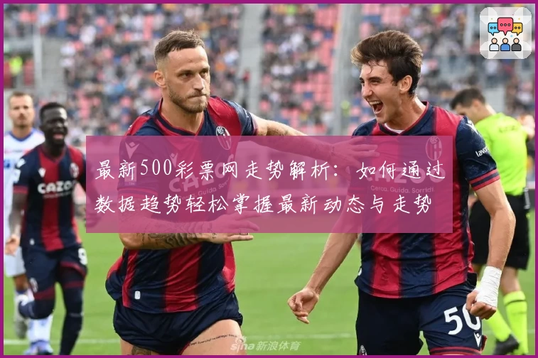 最新500彩票网走势解析：如何通过数据趋势轻松掌握最新动态与走势规律
