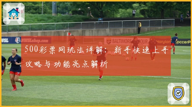 500彩票网玩法详解：新手快速上手攻略与功能亮点解析