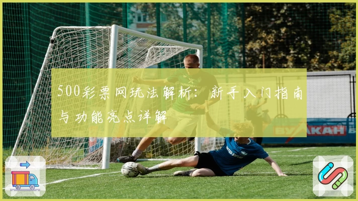 500彩票网玩法解析：新手入门指南与功能亮点详解