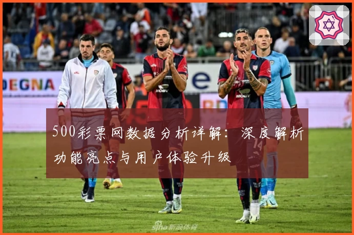 500彩票网数据分析详解：深度解析功能亮点与用户体验升级