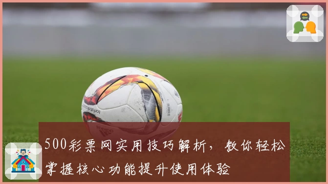 500彩票网实用技巧解析，教你轻松掌握核心功能提升使用体验
