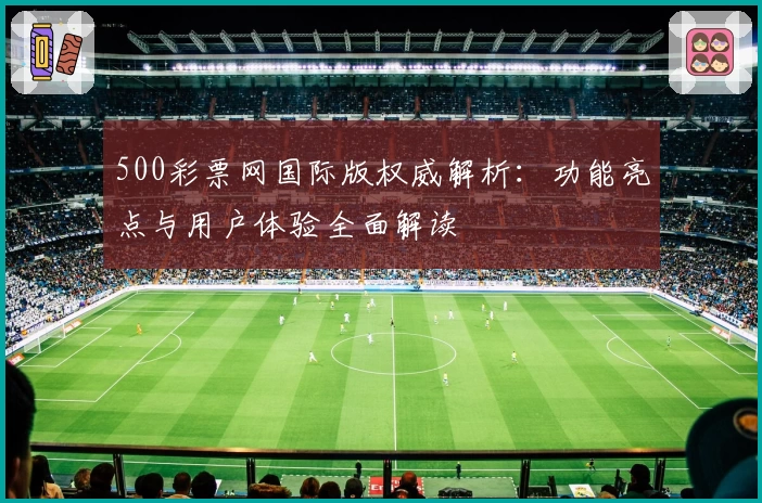500彩票网国际版权威解析：功能亮点与用户体验全面解读
