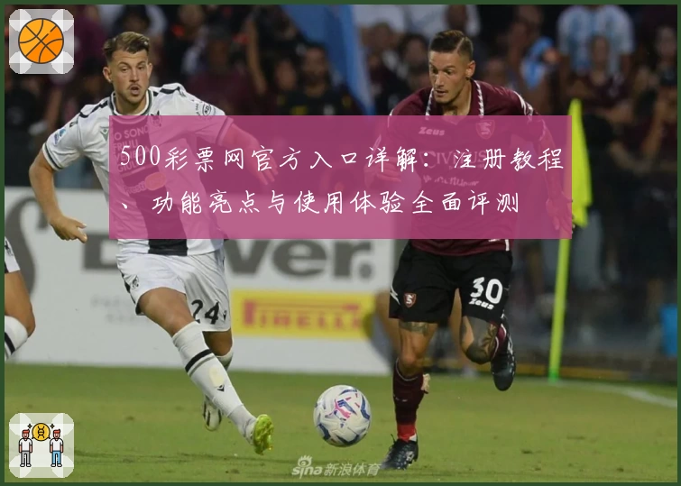 500彩票网官方入口详解：注册教程、功能亮点与使用体验全面评测