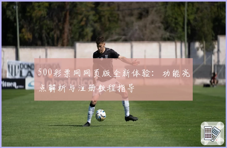 500彩票网网页版全新体验：功能亮点解析与注册教程指导