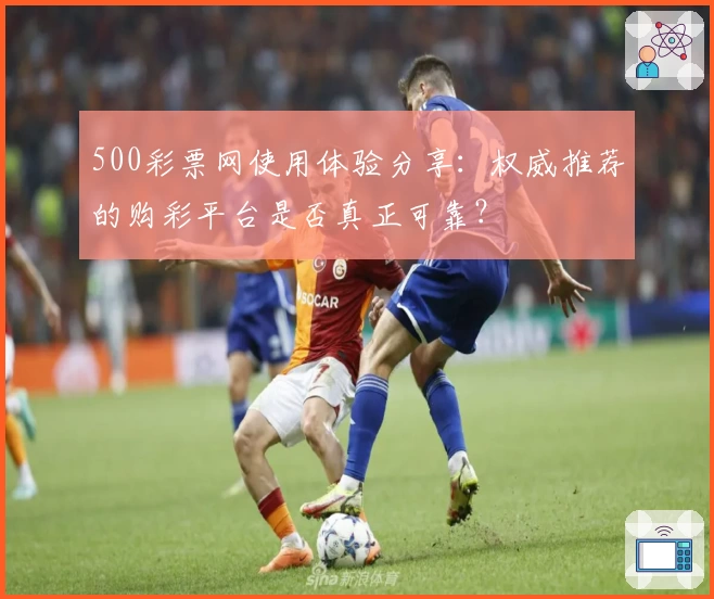 500彩票网使用体验分享：权威推荐的购彩平台是否真正可靠？