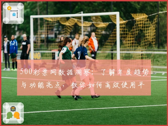 500彩票网数据洞察:了解年度趋势与功能亮点,教你如何高效使用平台分析工具