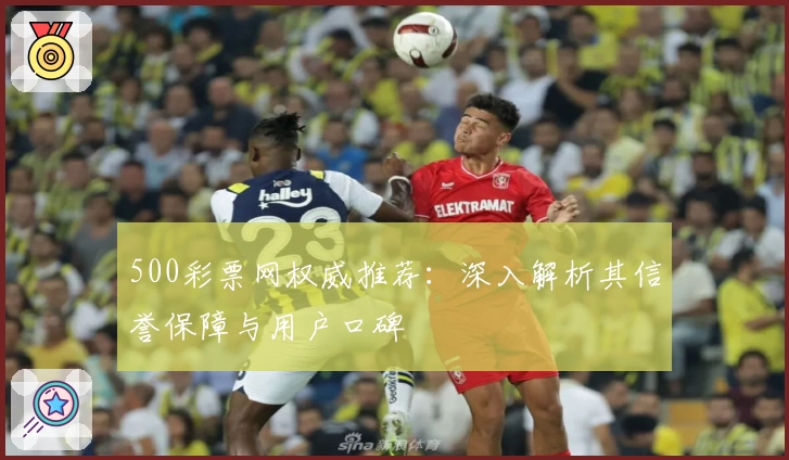 500彩票网权威推荐：深入解析其信誉保障与用户口碑