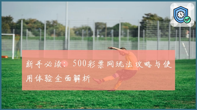 新手必读：500彩票网玩法攻略与使用体验全面解析