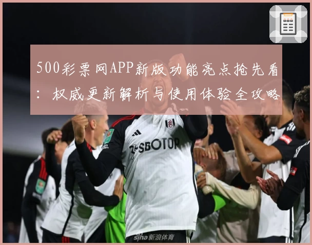 500彩票网APP新版功能亮点抢先看：权威更新解析与使用体验全攻略