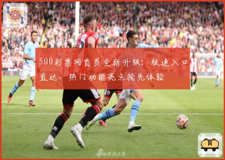 500彩票网首页全新升级：极速入口直达，热门功能亮点抢先体验