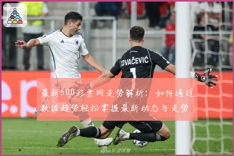 最新500彩票网走势解析：如何通过数据趋势轻松掌握最新动态与走势规律