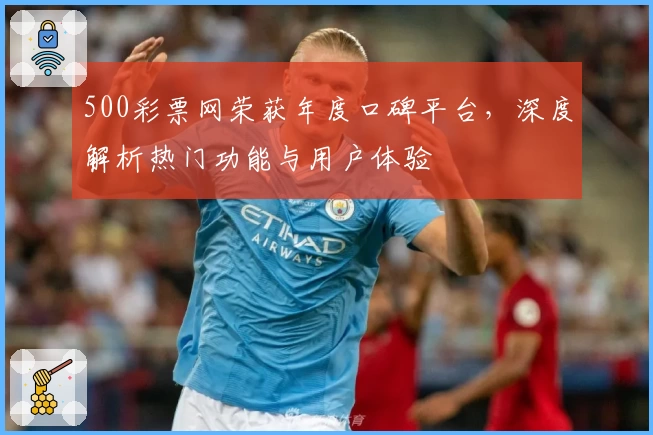 500彩票网荣获年度口碑平台，深度解析热门功能与用户体验