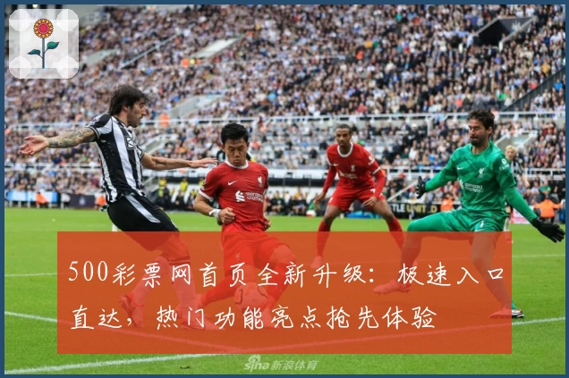 500彩票网首页全新升级：极速入口直达，热门功能亮点抢先体验