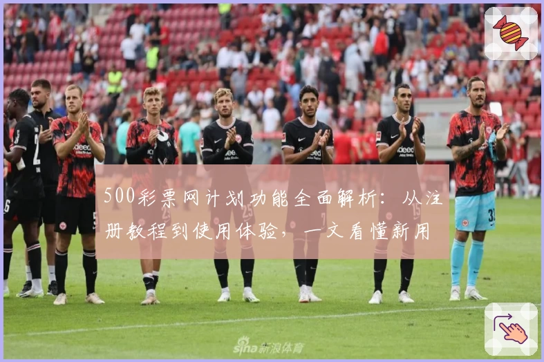 500彩票网计划功能全面解析：从注册教程到使用体验，一文看懂新用户必备指南